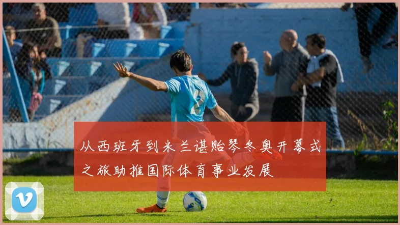 从西班牙到米兰谌贻琴冬奥开幕式之旅助推国际体育事业发展
