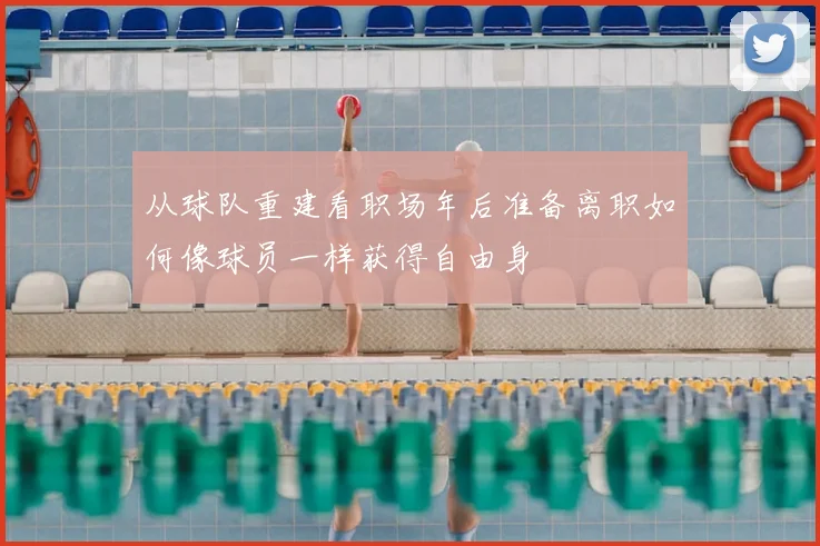 从球队重建看职场年后准备离职如何像球员一样获得自由身