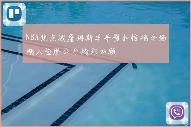 NBA焦点战詹姆斯单手劈扣惊艳全场湖人险胜公牛精彩回顾