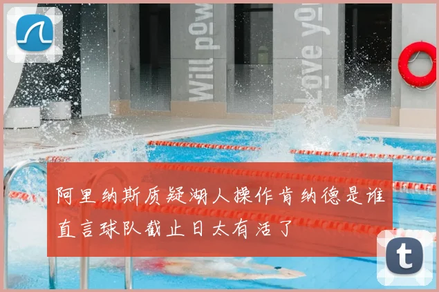 阿里纳斯质疑湖人操作肯纳德是谁直言球队截止日太有活了