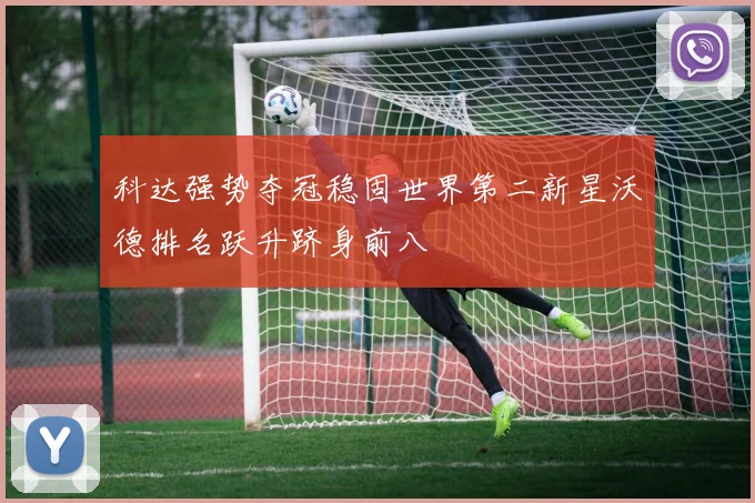 科达强势夺冠稳固世界第二新星沃德排名跃升跻身前八