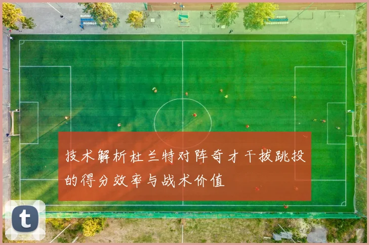 技术解析杜兰特对阵奇才干拔跳投的得分效率与战术价值