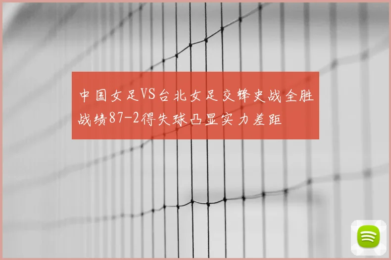 中国女足VS台北女足交锋史战全胜战绩87-2得失球凸显实力差距