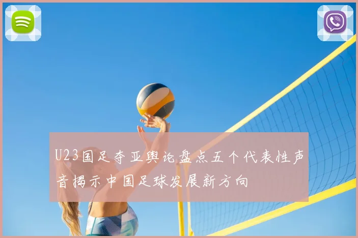 U23国足夺亚舆论盘点五个代表性声音揭示中国足球发展新方向