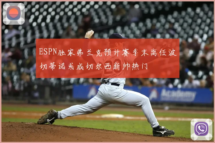 ESPN独家弗兰克预计赛季末离任波切蒂诺或成切尔西新帅热门