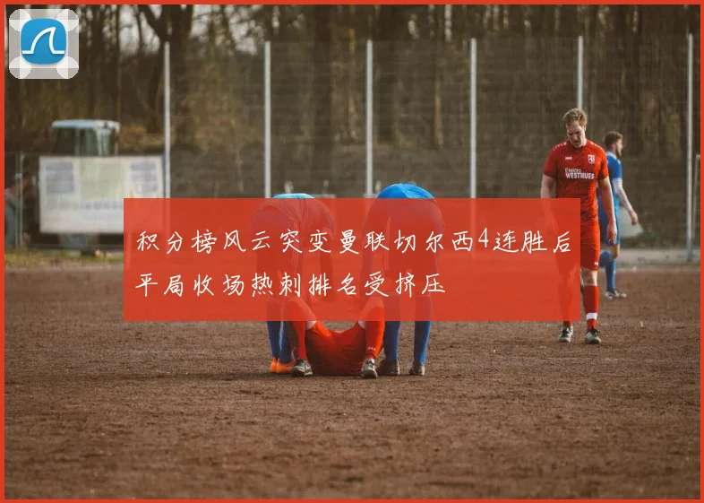 积分榜风云突变曼联切尔西4连胜后平局收场热刺排名受挤压