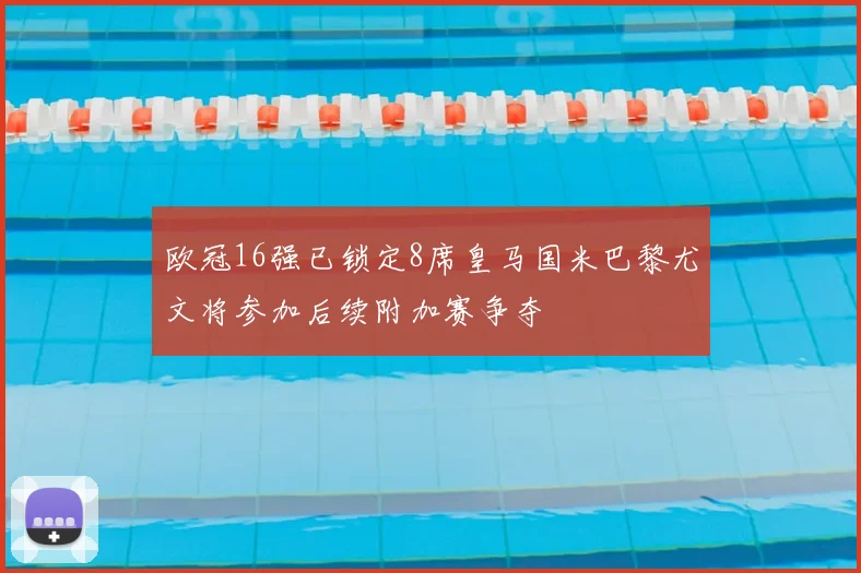 欧冠16强已锁定8席皇马国米巴黎尤文将参加后续附加赛争夺